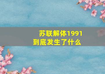 苏联解体1991 到底发生了什么